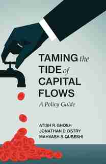 Taming The Tide Of Capital Flows: A Policy Guide by Atish R. Ghosh