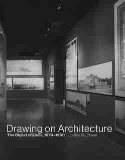 Drawing on Architecture: The Object Of Lines, 1970-1990 by Jordan Kauffman