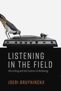 Listening in the Field: Recording and the Science of Birdsong by Joeri Bruyninckx