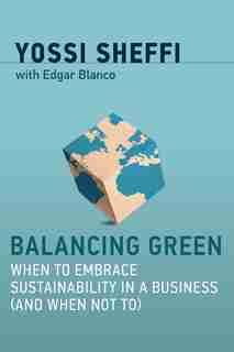 Balancing Green: When To Embrace Sustainability In A Business (and When Not To) by Yossi Sheffi
