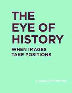 The Eye of History: When Images Take Positions by Georges Didi-huberman
