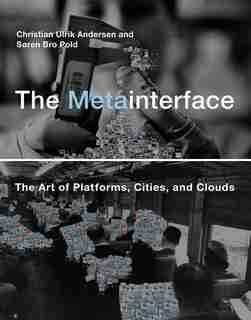 The Metainterface: The Art of Platforms, Cities, and Clouds by Christian Ulrik Andersen