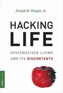 Hacking Life: Systematized Living And Its Discontents by Joseph M. Reagle Jr.