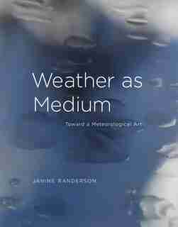 Weather As Medium: Toward A Meteorological Art by Janine Randerson
