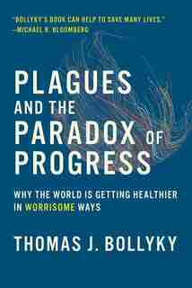Plagues And The Paradox Of Progress: Why The World Is Getting Healthier In Worrisome Ways by Thomas J. Bollyky