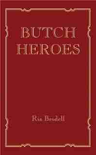 Butch Heroes: Reinscribing The Narrative From The 15th To The 20th Century by Ria Brodell