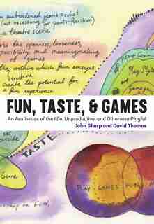 Fun, Taste, & Games: An Aesthetics Of The Idle, Unproductive, And Otherwise Playful by John Sharp