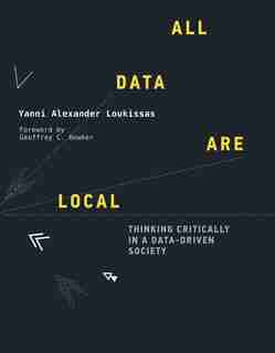 All Data Are Local: Thinking Critically In A Data-driven Society by Yanni Alexander Loukissas