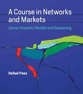 A Course In Networks And Markets: Game-theoretic Models And Reasoning by Rafael Pass