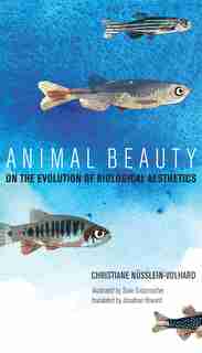 Animal Beauty: On The Evolution Of Biological Aesthetics by Christiane Nüsslein-volhard