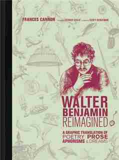 Walter Benjamin Reimagined: A Graphic Translation Of Poetry, Prose, Aphorisms, And Dreams de Frances Cannon