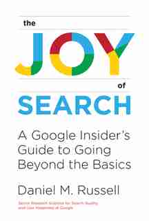 The Joy Of Search: A Google Insider's Guide To Going Beyond The Basics by Daniel M. Russell