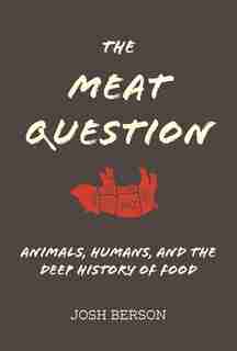 The Meat Question: Animals, Humans, And The Deep History Of Food by Josh Berson