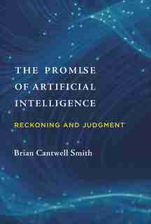 The Promise Of Artificial Intelligence: Reckoning And Judgment by Brian Cantwell Smith
