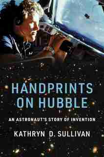 Handprints On Hubble: An Astronaut's Story Of Invention by Kathryn D. Sullivan