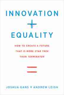 Innovation + Equality: How To Create A Future That Is More Star Trek Than Terminator by Joshua Gans