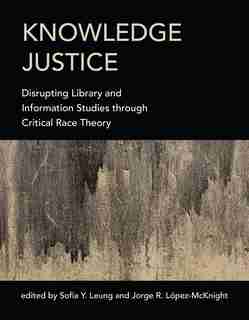 Knowledge Justice: Disrupting Library And Information Studies Through Critical Race Theory by Sofia Y. Leung