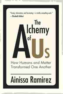 The Alchemy Of Us: How Humans And Matter Transformed One Another by Ainissa Ramirez