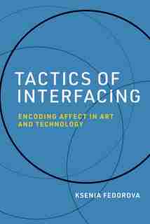 Tactics Of Interfacing: Encoding Affect In Art And Technology by Ksenia Fedorova