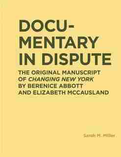 Documentary In Dispute: The Original Manuscript Of Changing New York By Berenice Abbott And Elizabeth Mccausland by Sarah Miller