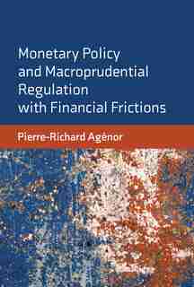 Monetary Policy And Macroprudential Regulation With Financial Frictions by Pierre-Richard Agenor