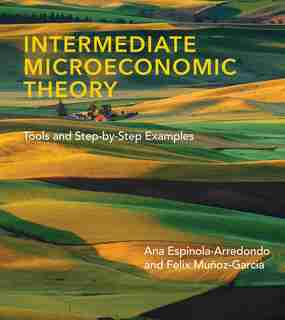 Intermediate Microeconomic Theory: Tools And Step-by-step Examples by Ana Espinola-arredondo