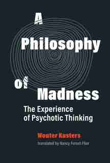 A Philosophy Of Madness: The Experience Of Psychotic Thinking by Wouter Kusters