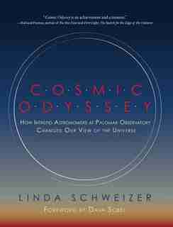 Cosmic Odyssey: How Intrepid Astronomers At Palomar Observatory Changed Our View Of The Universe by Linda Schweizer