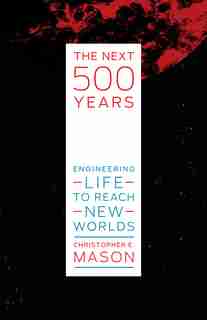 The Next 500 Years: Engineering Life To Reach New Worlds by Christopher E. Mason