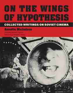 On The Wings Of Hypothesis: Collected Writings On Soviet Cinema by Annette Michelson