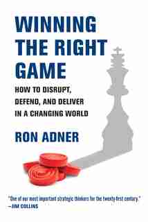 Winning The Right Game: How To Disrupt, Defend, And Deliver In A Changing World by Ron Adner