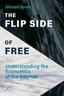 The Flip Side Of Free: Understanding The Economics Of The Internet by Michael Kende