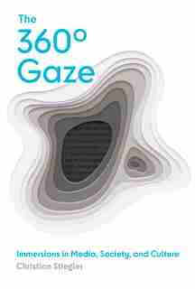 The 360° Gaze: Immersions In Media, Society, And Culture by Christian Stiegler