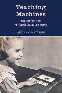 Teaching Machines: The History Of Personalized Learning by Audrey Watters