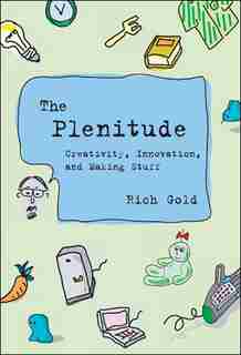 The Plenitude: Creativity, Innovation, And Making Stuff by Rich Gold