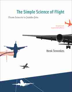 The Simple Science Of Flight, Revised And Expanded Edition: From Insects to Jumbo Jets by Henk Tennekes