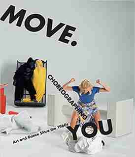 Move. Choreographing You: Art and Dance Since the 1960s by Stephanie Rosenthal