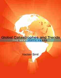 Global Catastrophes And Trends: The Next Fifty Years by Vaclav Smil