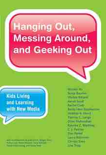 Hanging Out, Messing Around, And Geeking Out: Kids Living And Learning With New Media by Mizuko Ito