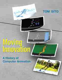 Moving Innovation: A History Of Computer Animation by Tom Sito