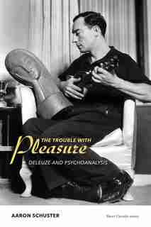 The Trouble With Pleasure: Deleuze And Psychoanalysis by Aaron Schuster