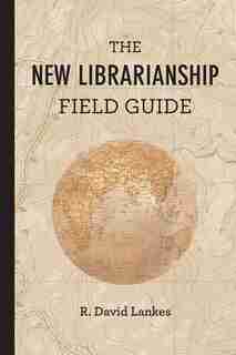 The New Librarianship Field Guide by R. David Lankes
