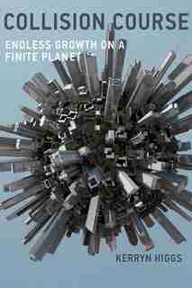 Collision Course: Endless Growth On A Finite Planet by Kerryn Higgs