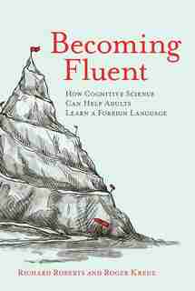 Becoming Fluent: How Cognitive Science Can Help Adults Learn A Foreign Language by Richard Roberts