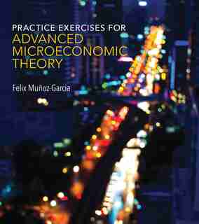 Practice Exercises For Advanced Microeconomic Theory by Felix Munoz-garcia