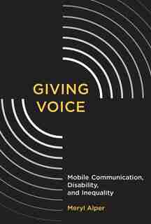 Giving Voice: Mobile Communication, Disability, And Inequality by Meryl Alper