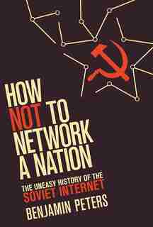 How Not To Network A Nation: The Uneasy History Of The Soviet Internet by Benjamin Peters