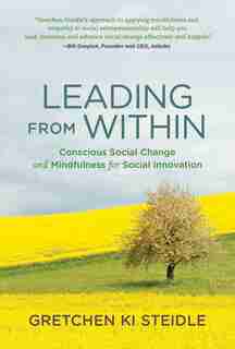 Leading From Within: Conscious Social Change And Mindfulness For Social Innovation by Gretchen Ki Steidle