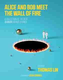 Alice And Bob Meet The Wall Of Fire: The Biggest Ideas In Science From Quanta by Thomas Lin