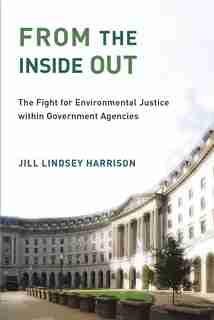 From The Inside Out: The Fight For Environmental Justice Within Government Agencies by Jill Lindsey Harrison